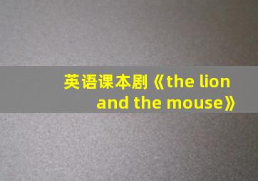 英语课本剧《the lion and the mouse》